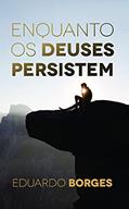 Ler Enquanto os Deuses Persistem, do autor Eduardo Borges Ler Enquanto os Deuses Persistem, do autor Eduardo Borges