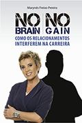 Ler NO BRAIN NO GAIN: Como os relacionamentos interferem na carreira, do autor Marynês Freixo Pereira Ler NO BRAIN NO GAIN: Como os relacionamentos interferem na carreira, do autor Marynês Freixo Pereira