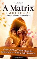Ler A Matrix Emocional. Nossas Múltiplas Memórias.: Como minhas Vidas Passadas Interferem na minha Vida Presente., do autor Irineu Deliberalli