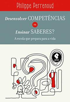 Desenvolver Competências ou Ensinar Saberes?: A Escola que Prepara para a Vida, do autor Philippe Perrenoud