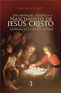 Ler Encarnação, Infância E Nascimento De Jesus Cristo: Meditações Para O Advento E O Natal, do autor Santo Afonso De Ligório Ler Encarnação, Infância E Nascimento De Jesus Cristo: Meditações Para O Advento E O Natal, do autor Santo Afonso De Ligório