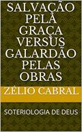 Ler SALVAÇÃO PELA GRAÇA VERSUS GALARDÃO PELAS OBRAS: SOTERIOLOGIA DE DEUS, do autor ZÉLIO CABRAL Ler SALVAÇÃO PELA GRAÇA VERSUS GALARDÃO PELAS OBRAS: SOTERIOLOGIA DE DEUS, do autor ZÉLIO CABRAL