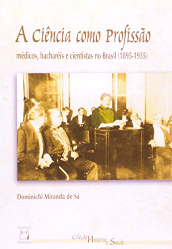 Ler A ciência como profissão: Médicos, bacharéis e cientistas no Brasil (1895-1935), do autor Dominichi Miranda de Sá