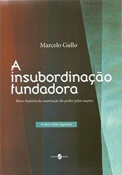 A Insubordinação Fundadora: Breve História da Construção do Poder Pelas Nações, do autor Marcelo Gullo