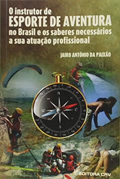 O instrutor de esporte de aventura no Brasil e os saberes necessários a sua atuação profissional, do autor Jairo Antônio da Paixão