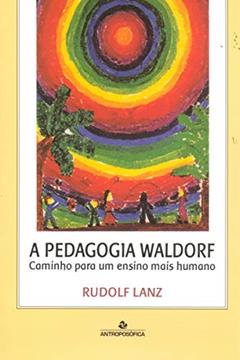 A Pedagogia Waldorf Caminho para um Ensino mais Humano, do autor RUDOLF LANZ