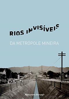 Rios Invisiveis da Metropole Mineira, do autor Alessandro Borsagli