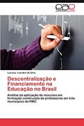 Ler Descentralizacao E Financiamento Na Educacao No Brasil: Análise da aplicação de recursos em formação continuada de professores em três municípios da RMC, do autor Luciana Leandro Da Silva