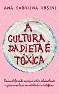 Ler A Cultura da Dieta é Tóxica : Desmistificando crenças sobre alimentação e peso com base em evidências científicas, do autor Ana Carolina Orsini