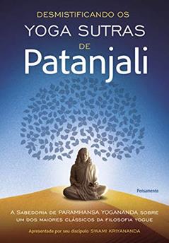 Desmistificando os Yoga Sutras de Patanjali: a Sabedoria de Paramhansa Yogananda Sobre um dos Maiores Clássicos da Filosofia Yogue, do autor Swami Kriyananda