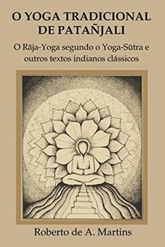O Yoga tradicional de Patañjali: o Raja-Yoga segundo o Yoga-Sutra e outros textos indianos clássicos, do autor Roberto De Andrade Martins