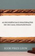 Ler AS INCOERÊNCIAS E INSATISFAÇÕES DE UM CASAL DESAPAIXONADO, do autor Igor Pires Leon Ler AS INCOERÊNCIAS E INSATISFAÇÕES DE UM CASAL DESAPAIXONADO, do autor Igor Pires Leon