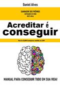 Ler Acreditar é Conseguir: O manual para conseguir tudo em sua Vida, do autor Daniel Alves