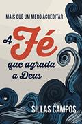 Ler A fé que agrada a Deus: mais que um mero acreditar, do autor Sillas Campos Ler A fé que agrada a Deus: mais que um mero acreditar, do autor Sillas Campos