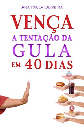 Vença a Tentação da Gula: Em 40 Dias (A Batalha dos 40 Dias Livro 1), do autor Ana Oliveira