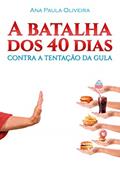 Ler A Batalha dos 40 Dias: Contra a Tentação da Gula, do autor Ana Paula Oliveira Ler A Batalha dos 40 Dias: Contra a Tentação da Gula, do autor Ana Paula Oliveira