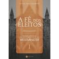 Ler A Fé dos Eleitos 1: Estudo Indutivo da Confissão de Fé de Westminster, do autor Arival Dias Casimiro Ler A Fé dos Eleitos 1: Estudo Indutivo da Confissão de Fé de Westminster, do autor Arival Dias Casimiro