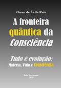 Ler A fronteira quântica da Consciência: Tudo é evolução - Matéria, Vida e Consciência, do autor Omar de Ávila Reis