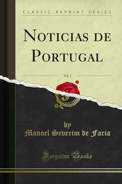 Noticias de Portugal, Vol. 1 (Classic Reprint), do autor Manoel Severim de Faria