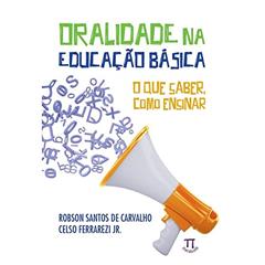 Oralidade na Educação Básica. o que Saber, Como Ensinar, do autor Robson Santos de Carvalho