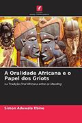 Ler A Oralidade Africana e o Papel dos Griots: na Tradição Oral Africana entre os Manding, do autor Simon Adewale Ebine