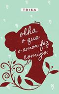 Ler olha o que o amor fez comigo: poemas, do autor Trisa