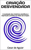 Ler CRIAÇÃO DESVENDADA: A revelação dos mistérios científicos e espirituais contidos no relato da Criação., do autor Cesar de Aguiar Ler CRIAÇÃO DESVENDADA: A revelação dos mistérios científicos e espirituais contidos no relato da Criação., do autor Cesar de Aguiar