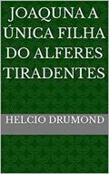 Ler JOAQUNA A ÚNICA FILHA DO ALFERES TIRADENTES, do autor HELCIO DRUMOND Ler JOAQUNA A ÚNICA FILHA DO ALFERES TIRADENTES, do autor HELCIO DRUMOND