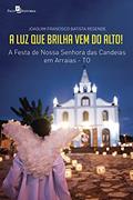 Ler A luz que brilha vem do alto!: A festa de Nossa Senhora das Candeias em Arraias-TO, do autor Joaquim Francisco Batista Resende