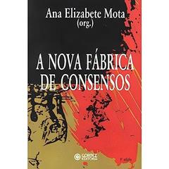 A nova fábrica de consensos: ensaios sobre a reestruturação empresarial, o trabalho e as demandas, do autor Ana Elizabete Mota