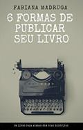 Ler 6 FORMAS DE PUBLICAR SEU LIVRO, do autor Fabiana Madruga