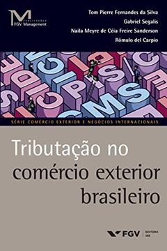 Tributação no comércio exterior brasileiro (FGV Management), do autor Tom Pierre Fernandes da Silva; Gabriel Segalis; Naila Meyre de Céia Freire; Romulo Francisco Vera del Carpio