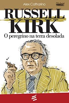 Russel Kirk: O peregrino na terra desolada, do autor Alex Catharino