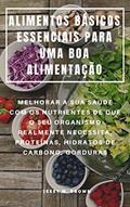 Ler ALIMENTOS BÁSICOS ESSENCIAIS PARA UMA BOA ALIMENTAÇÃO : MELHORAR A SUA SAÚDE COM OS NUTRIENTES DE QUE O SEU ORGANISMO REALMENTE NECESSITA, PROTEÍNAS, HIDRATOS DE CARBONO, GORDURAS, do autor Jessy M. Brown