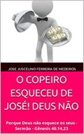 Ler O COPEIRO ESQUECEU DE JOSÉ! DEUS NÃO: Porque Deus não esquece os seus - Sermão - Gênesis 40.14,23, do autor Jose Juscelino Ferreira de Medeiros Ler O COPEIRO ESQUECEU DE JOSÉ! DEUS NÃO: Porque Deus não esquece os seus - Sermão - Gênesis 40.14,23, do autor Jose Juscelino Ferreira de Medeiros