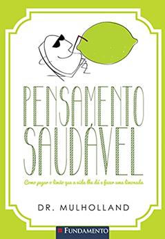 Pensamento Saudavel. Como Pegar O Limao Que A Vida Lhe Da E Fazer Uma Limonada, do autor Dr. Mulholland