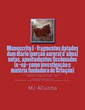 Ler Manuscrito I - fragmentos datados dum diario: notas, apontamentos ficcionados (o eu como investigacao e materia fundadora de Criacao): 1, do autor M J Acunha Ler Manuscrito I - fragmentos datados dum diario: notas, apontamentos ficcionados (o eu como investigacao e materia fundadora de Criacao): 1, do autor M J Acunha