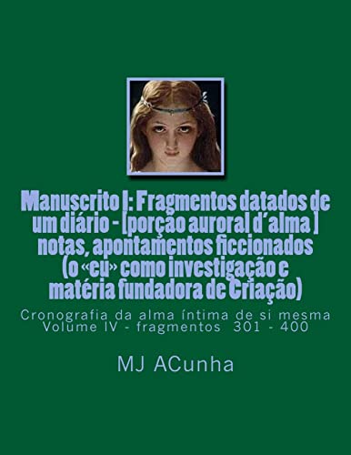 Manuscrito I: Fragmentos datados dum diario - [porcao auroral d'alma]: notas, apontamentos ficcionados (o eu como investigacao e materia fundadora de Criacao) Cronografia da alma intima de si mesma: 4, do autor M J Acunha
