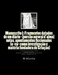 Ler Manuscrito I: Fragmentos datados de um diario - [porcao auroral d'alma]: notas, apontamentos ficcionados (o eu como investigacao e materia fundadora ... Cronografia da alma intima de si mesma: 5, do autor M J Acunha