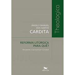 Reforma litúrgica para quê?: Revisitando a Sacrosanctum Concilium, do autor Ângelo Manuel dos Santos Cardita