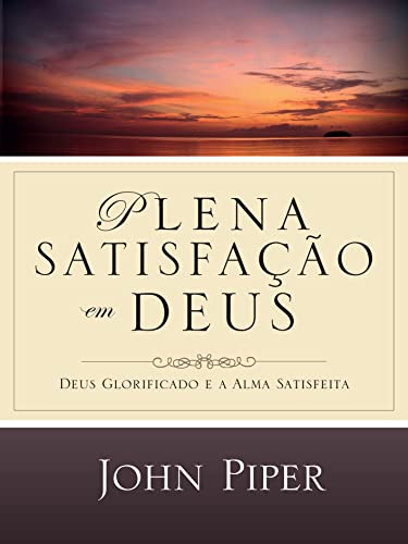 Ler Plena satisfação em Deus: Deus glorificado e a alma satisfeita, do autor John Piper