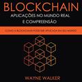 Ler Blockchain: Aplicações no Mundo Real e Compreensão: Como a Blockchain Pode Ser Aplicada em Seu Mundo, do autor Wayne Walker