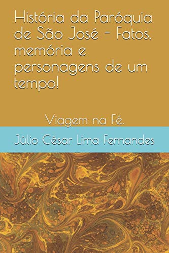 História da Paróquia de São José - Fatos, memória e personagens de um tempo!: Viajem na Fé., do autor Júlio César Lima Fernandes