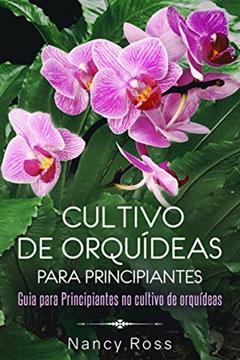 Cultivo de Orquídeas para Principiantes Guia para Principiantes no cultivo de orquídeas, do autor Nancy Ross