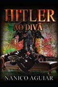Ler HITLER AO DIVÃ (Portuguese Edition), do autor NANICO AGUIAR Ler HITLER AO DIVÃ (Portuguese Edition), do autor NANICO AGUIAR