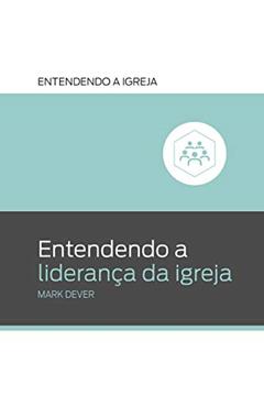 Entendendo a Liderança da Igreja: Entendendo a Igreja, do autor Mark Dever
