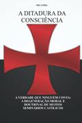 Ler A Ditadura Da Consciência: A Verdade Que Ninguém Conta: A Degeneração Moral E Doutrinal de Muitos Seminários Católicos, do autor Nei Lima