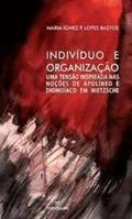 Ler Indivíduo e Organização. Uma Tensão Inspirada nas Noções de Apolíneo e Dionisíaco em Nietzsche, do autor Maria Ignez P. Lopes Bastos