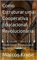 Ler Como Estruturar uma Cooperativa Educacional Revolucionária: Fundamentos, Estruturação & Revolução Educacional, do autor Marcos Kruse