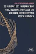 Ler Os princípios e os sobreprincípios constitucionais tributários sob a óptica do constructivismo lógico-semântico, do autor Laura Elizandra Machado Carneiro Ler Os princípios e os sobreprincípios constitucionais tributários sob a óptica do constructivismo lógico-semântico, do autor Laura Elizandra Machado Carneiro